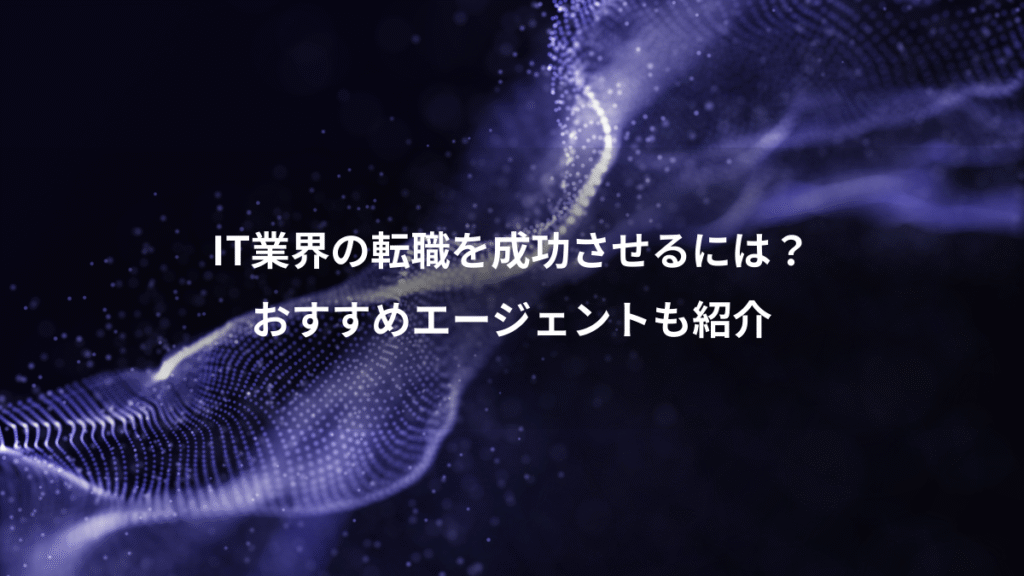 IT業界の転職を成功させるには？、おすすめエージェントも紹介
