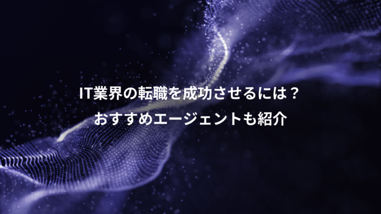 IT業界の転職を成功させるには?、おすすめエージェントも紹介