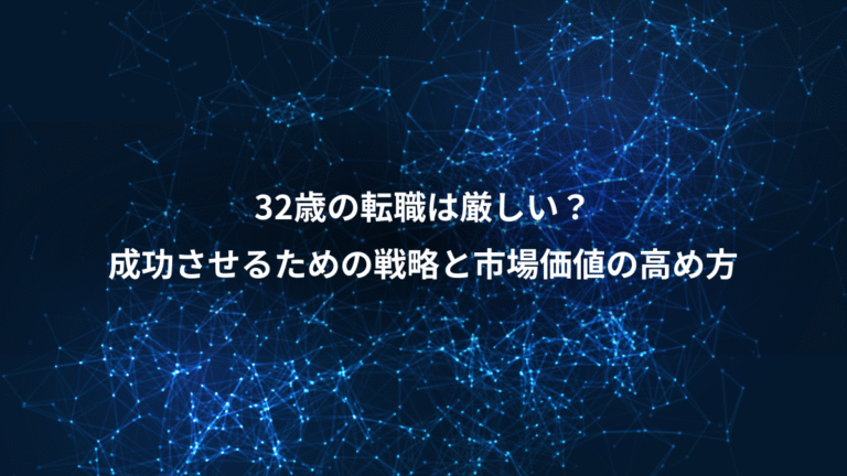 32歳の転職は厳しい？、成功させるための戦略と市場価値の高め方