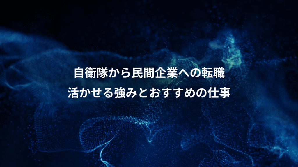 自衛隊から民間企業への転職、活かせる強みとおすすめの仕事