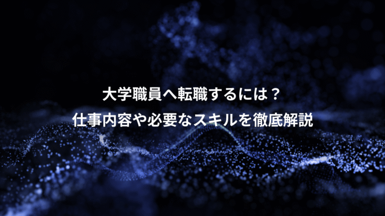 大学職員へ転職するには?、仕事内容や必要なスキルを徹底解説