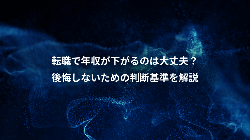 転職で年収が下がるのは大丈夫？、後悔しないための判断基準を解説