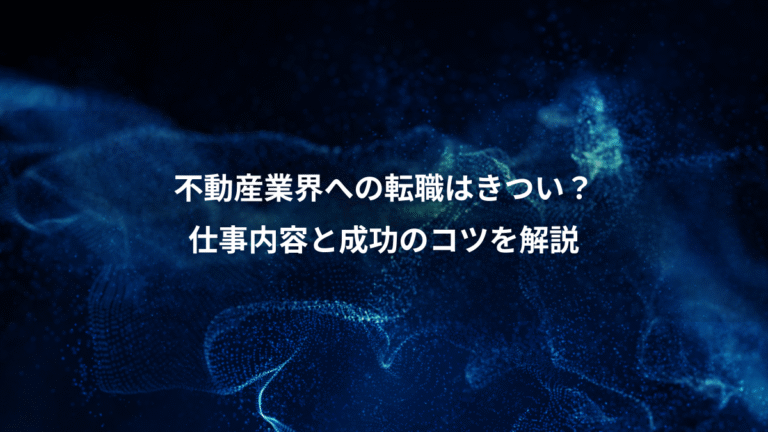 不動産業界への転職はきつい?、仕事内容と成功のコツを解説