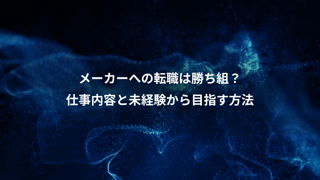 メーカーへの転職は勝ち組？、仕事内容と未経験から目指す方法