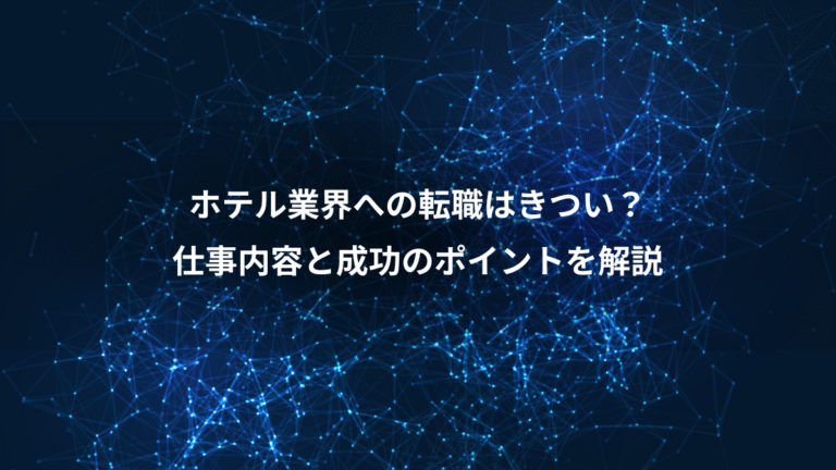 ホテル業界への転職はきつい？、仕事内容と成功のポイントを解説
