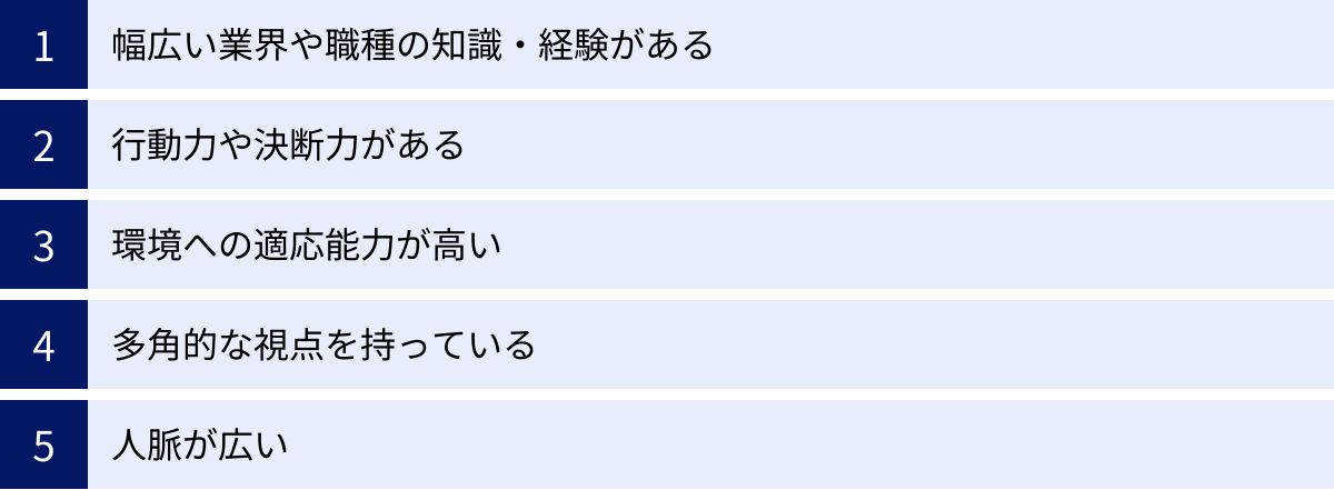 幅広い業界や職種の知識・経験がある、行動力や決断力がある、環境への適応能力が高い、多角的な視点を持っている、人脈が広い