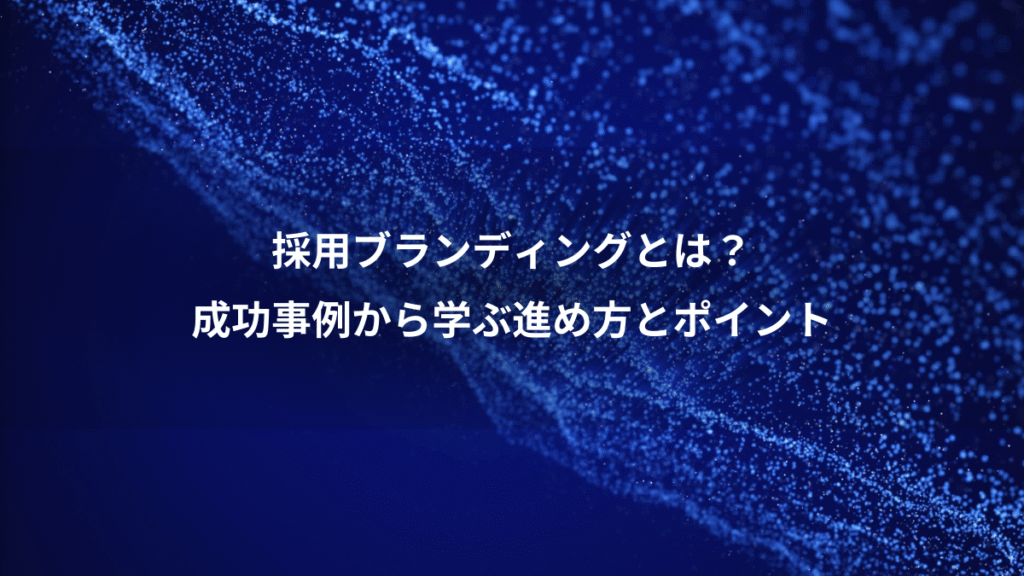 採用ブランディングとは?、成功事例から学ぶ進め方とポイント