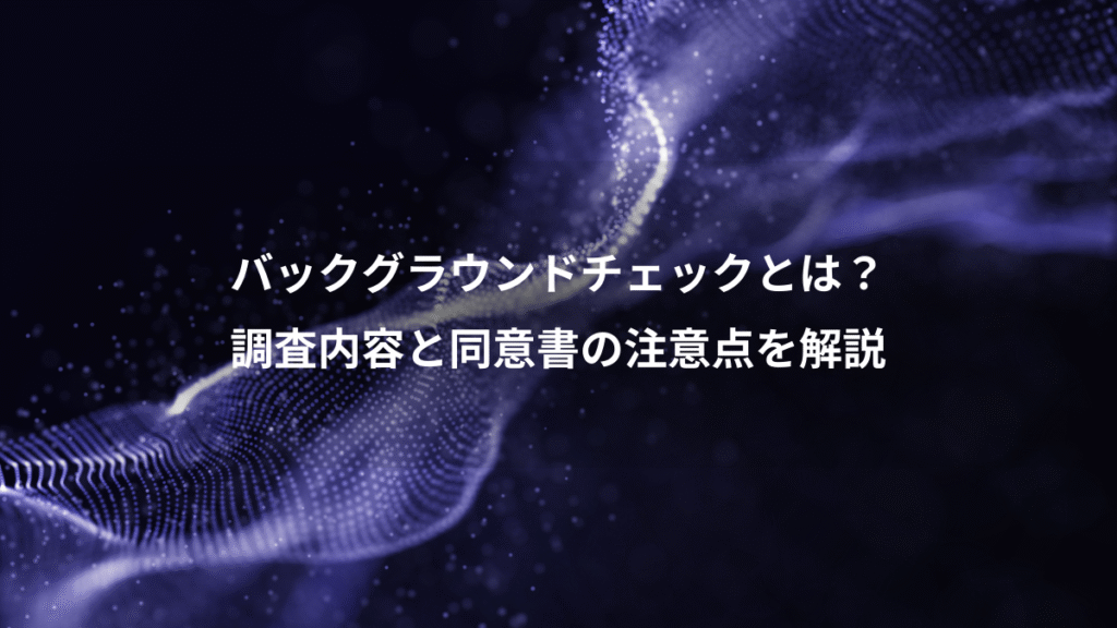 バックグラウンドチェックとは？、調査内容と同意書の注意点を解説
