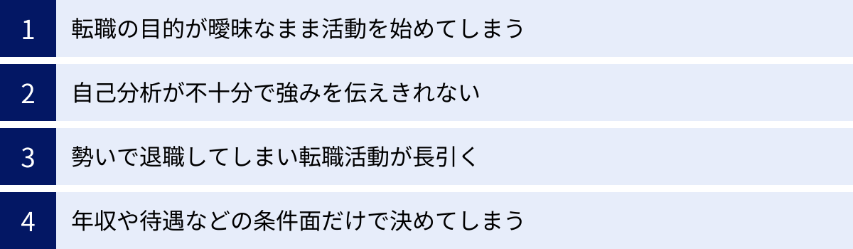 転職の目的が曖昧なまま活動を始めてしまう、自己分析が不十分で強みを伝えきれない、勢いで退職してしまい転職活動が長引く、年収や待遇などの条件面だけで決めてしまう