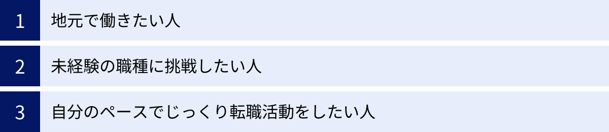 地元で働きたい人、未経験の職種に挑戦したい人、自分のペースでじっくり転職活動をしたい人
