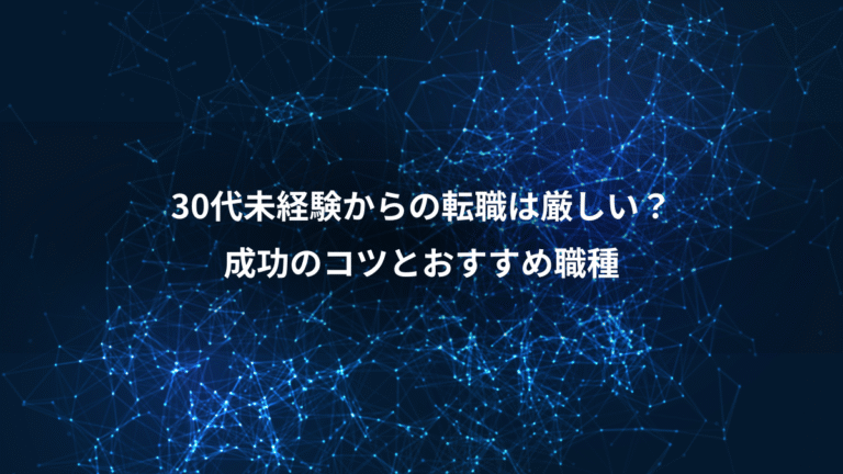 30代未経験からの転職は厳しい?、成功のコツとおすすめ職種
