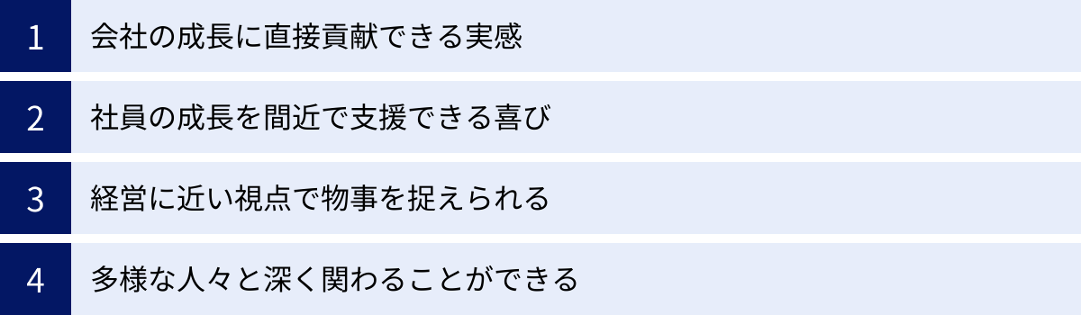 会社の成長に直接貢献できる実感、社員の成長を間近で支援できる喜び、経営に近い視点で物事を捉えられる、多様な人々と深く関わることができる