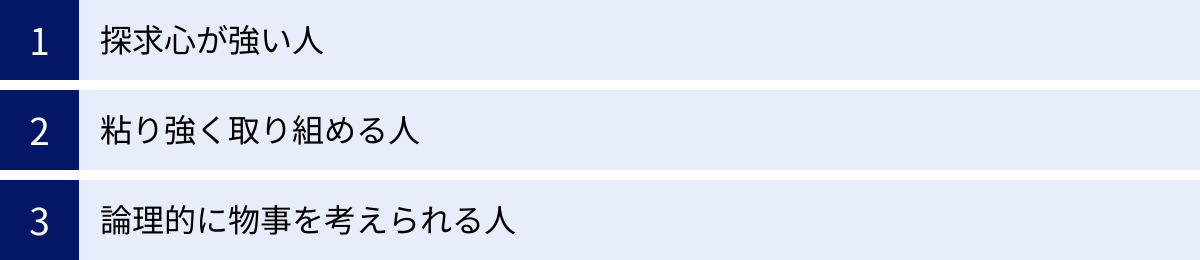探求心が強い人、粘り強く取り組める人、論理的に物事を考えられる人