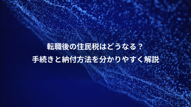 転職後の住民税はどうなる?、手続きと納付方法を分かりやすく解説