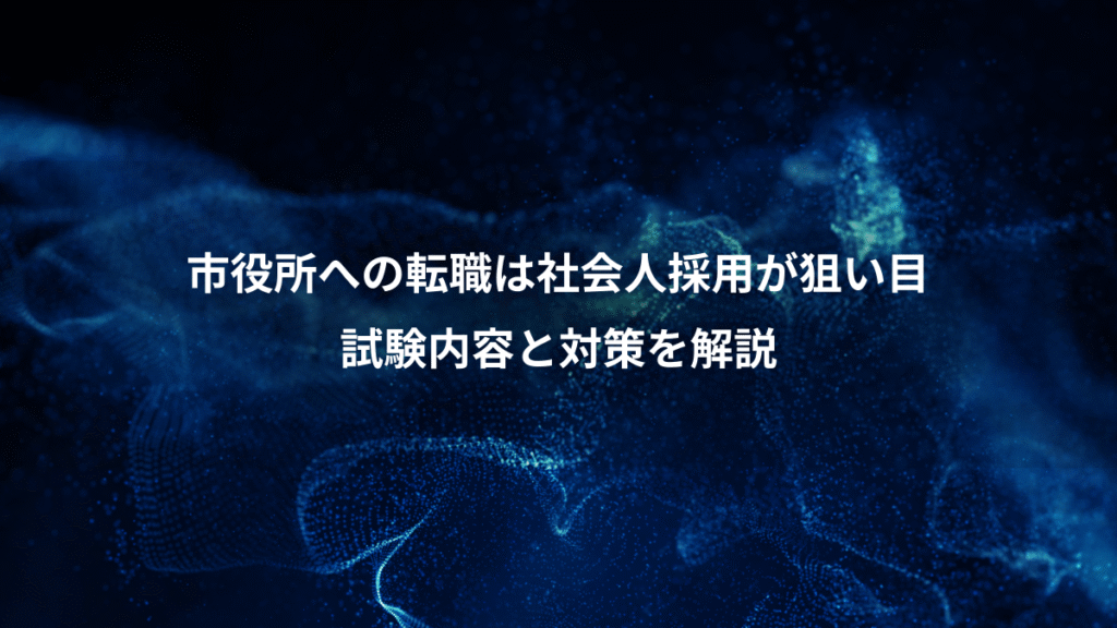市役所への転職は社会人採用が狙い目、試験内容と対策を解説