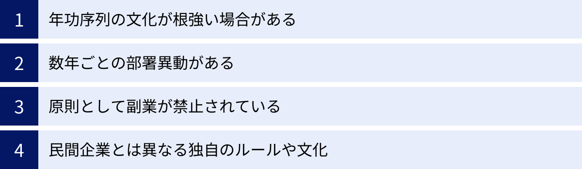 年功序列の文化が根強い場合がある、数年ごとの部署異動がある、原則として副業が禁止されている、民間企業とは異なる独自のルールや文化