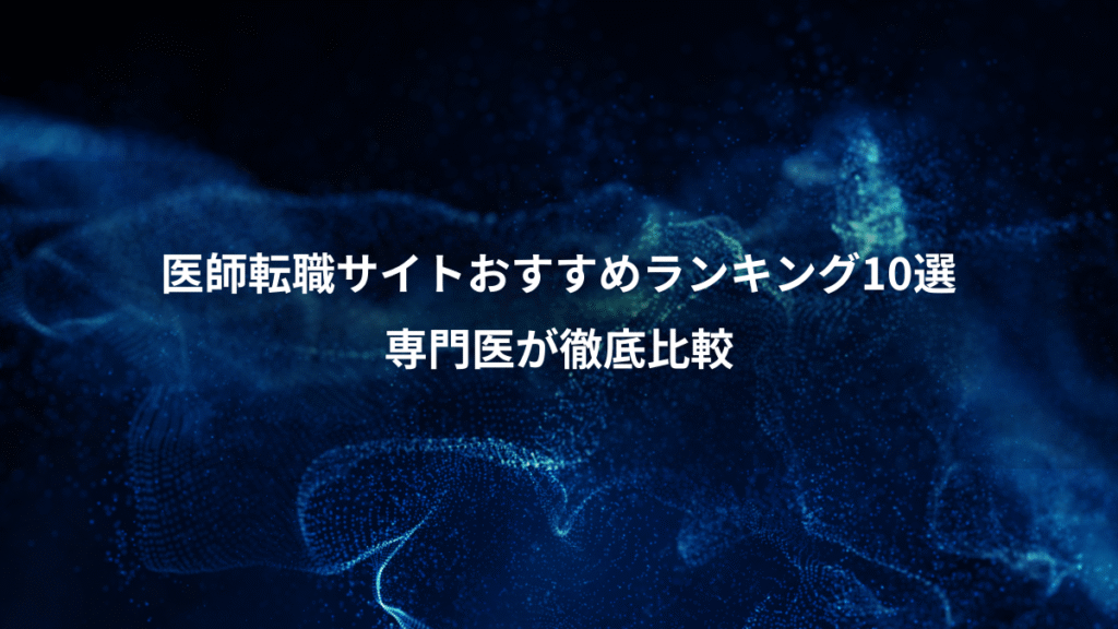 医師転職サイトおすすめランキング10選、専門医が徹底比較