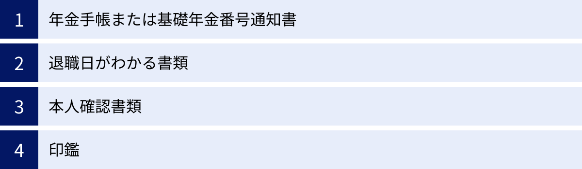 年金手帳または基礎年金番号通知書、退職日がわかる書類、本人確認書類、印鑑