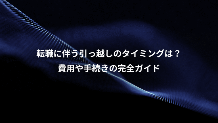 転職に伴う引っ越しのタイミングは?、費用や手続きの完全ガイド