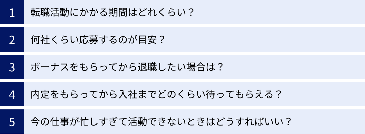 転職活動にかかる期間はどれくらい？、何社くらい応募するのが目安？、ボーナスをもらってから退職したい場合は？、内定をもらってから入社までどのくらい待ってもらえる？、今の仕事が忙しすぎて活動できないときはどうすればいい？