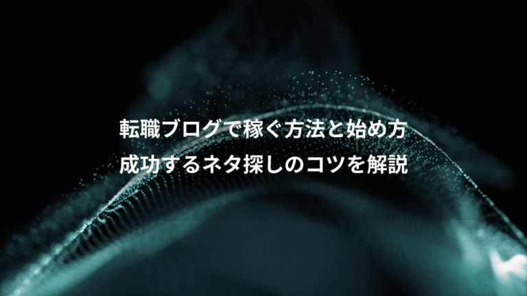 転職ブログで稼ぐ方法と始め方、成功するネタ探しのコツを解説