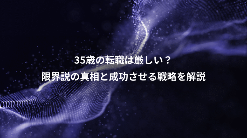 35歳の転職は厳しい？、限界説の真相と成功させる戦略を解説