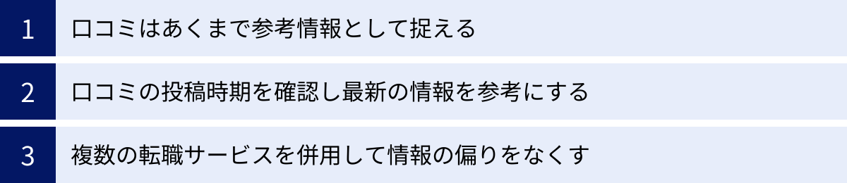 口コミはあくまで参考情報として捉える、口コミの投稿時期を確認し最新の情報を参考にする、複数の転職サービスを併用して情報の偏りをなくす