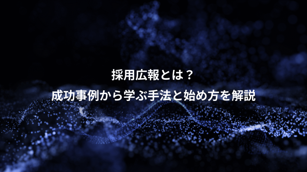 採用広報とは？、成功事例から学ぶ手法と始め方を解説