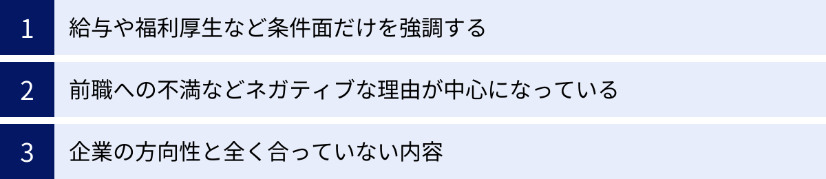 給与や福利厚生など条件面だけを強調する、前職への不満などネガティブな理由が中心になっている、企業の方向性と全く合っていない内容