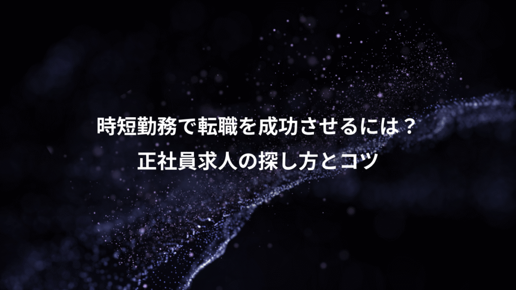 時短勤務で転職を成功させるには？、正社員求人の探し方とコツ