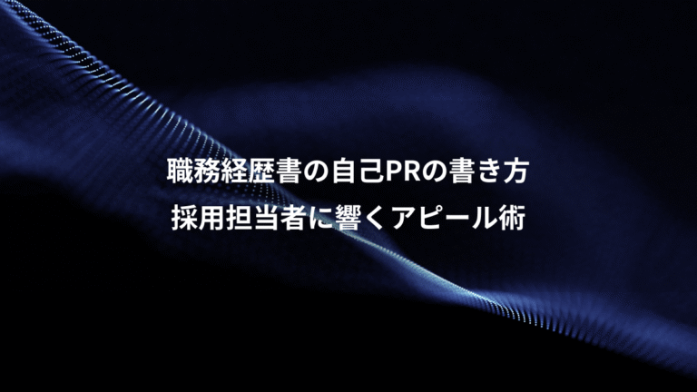 職務経歴書の自己PRの書き方、採用担当者に響くアピール術