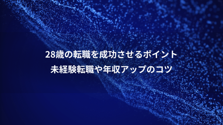 28歳の転職を成功させるポイント、未経験転職や年収アップのコツ