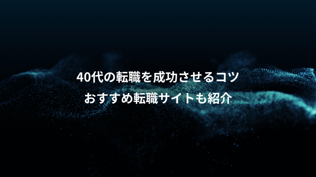 40代の転職を成功させるコツ、おすすめ転職サイトも紹介