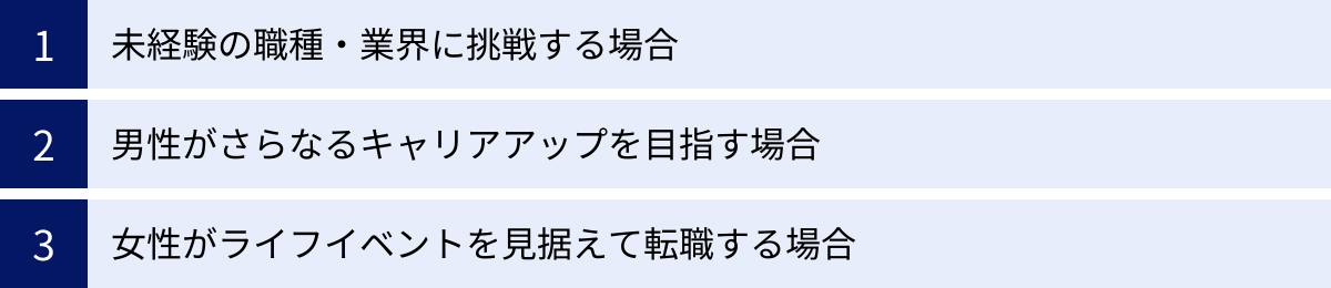 未経験の職種・業界に挑戦する場合、男性がさらなるキャリアアップを目指す場合、女性がライフイベントを見据えて転職する場合