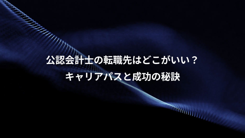 公認会計士の転職先はどこがいい？、キャリアパスと成功の秘訣