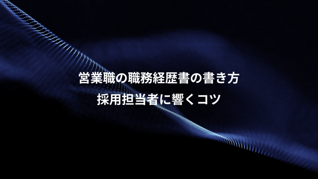 営業職の職務経歴書の書き方、採用担当者に響くコツ