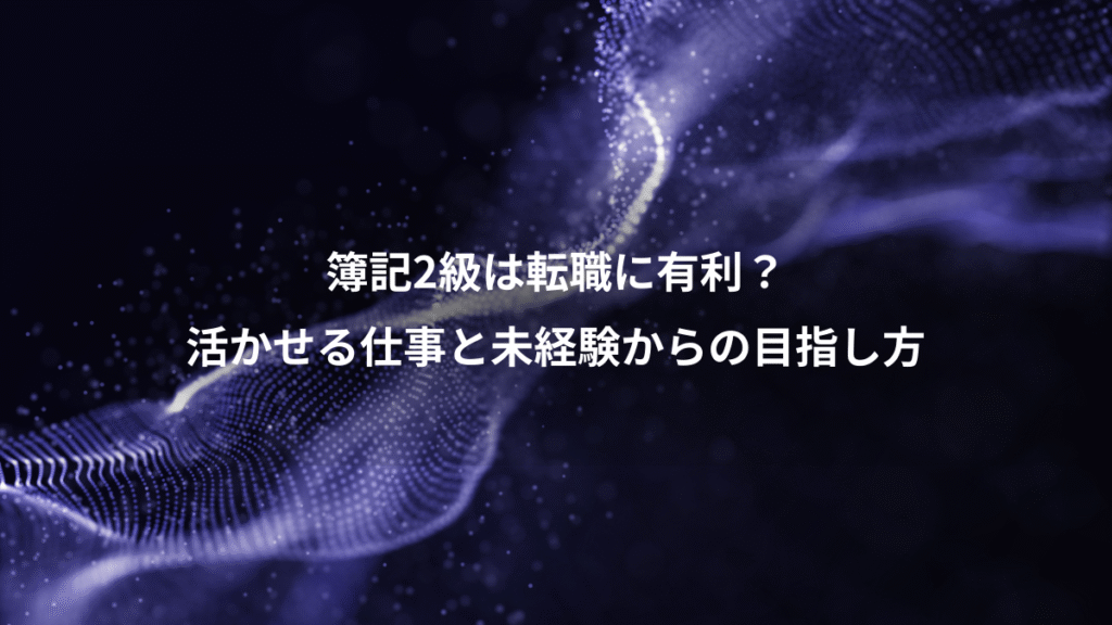 簿記2級は転職に有利？、活かせる仕事と未経験からの目指し方