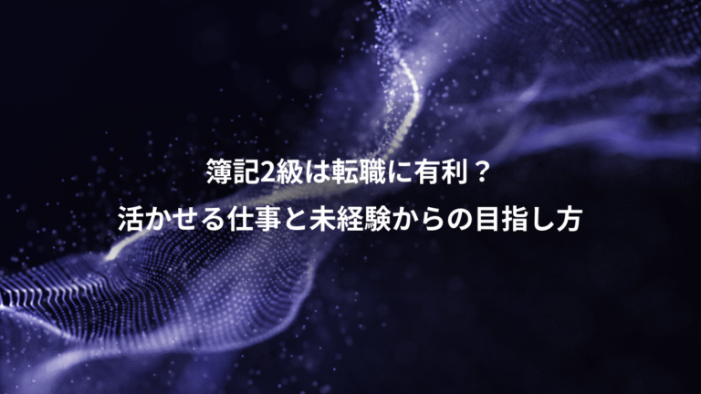 簿記2級は転職に有利?、活かせる仕事と未経験からの目指し方