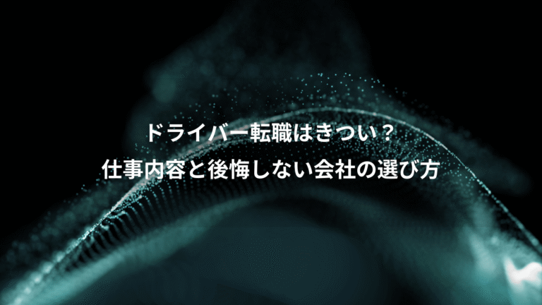 ドライバー転職はきつい?、仕事内容と後悔しない会社の選び方