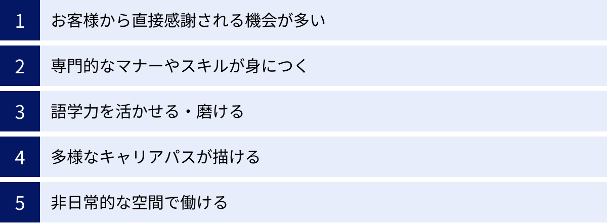 お客様から直接感謝される機会が多い、専門的なマナーやスキルが身につく、語学力を活かせる・磨ける、多様なキャリアパスが描ける、非日常的な空間で働ける
