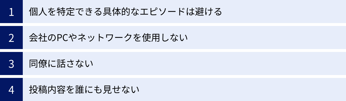 個人を特定できる具体的なエピソードは避ける、会社のPCやネットワークを使用しない、同僚に話さない、投稿内容を誰にも見せない
