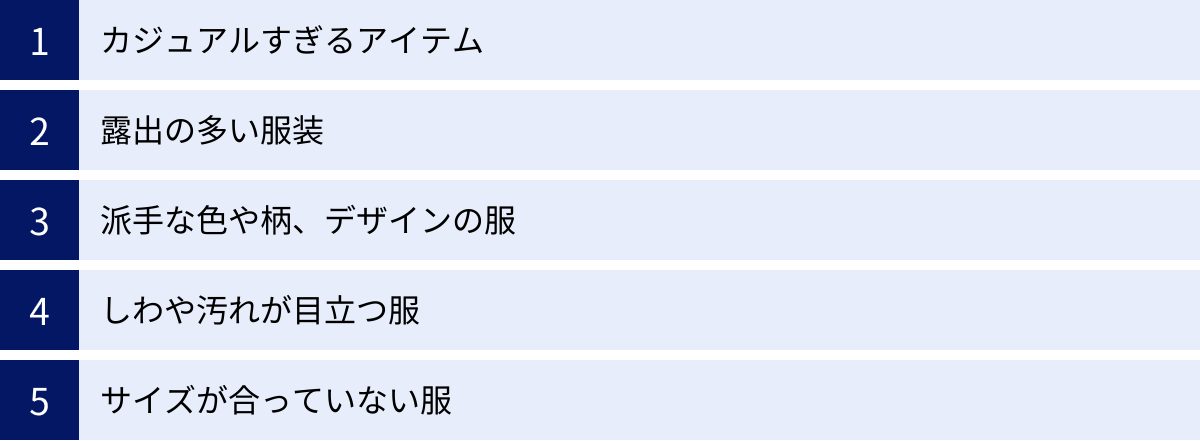 カジュアルすぎるアイテム、露出の多い服装、派手な色や柄、デザインの服、しわや汚れが目立つ服、サイズが合っていない服
