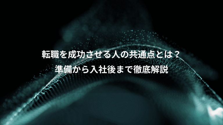 転職を成功させる人の共通点とは?、準備から入社後まで徹底解説