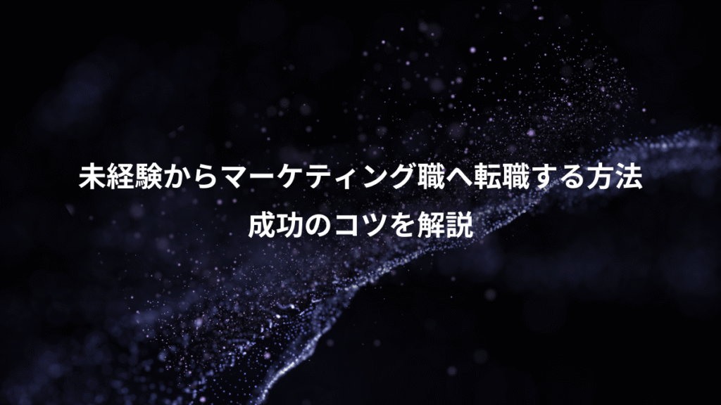 未経験からマーケティング職へ転職する方法、成功のコツを解説