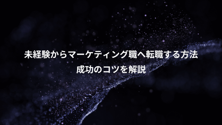 未経験からマーケティング職へ転職する方法、成功のコツを解説