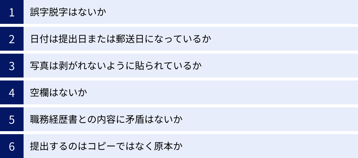 誤字脱字はないか、日付は提出日または郵送日になっているか、写真は剥がれないように貼られているか、空欄はないか、職務経歴書との内容に矛盾はないか、提出するのはコピーではなく原本か