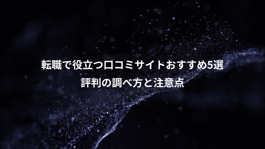 転職で役立つ口コミサイトおすすめ5選、評判の調べ方と注意点