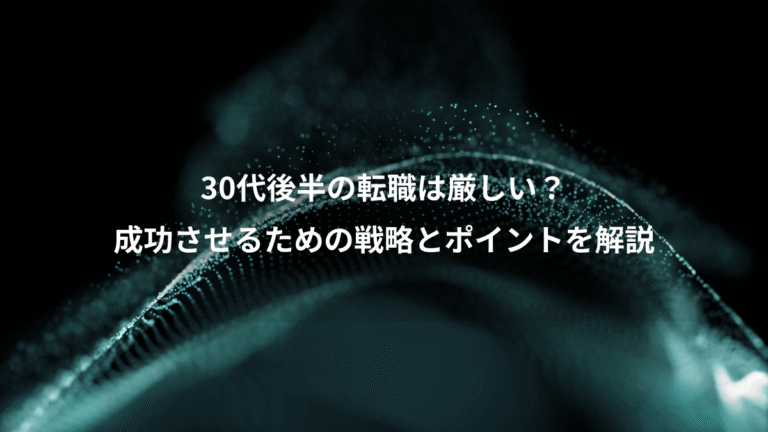 30代後半の転職は厳しい？、成功させるための戦略とポイントを解説
