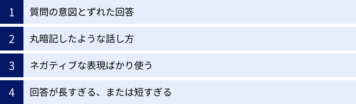 質問の意図とずれた回答、丸暗記したような話し方、ネガティブな表現ばかり使う、回答が長すぎる、または短すぎる