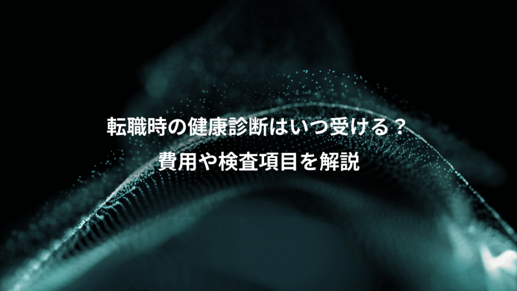 転職時の健康診断はいつ受ける？、費用や検査項目を解説